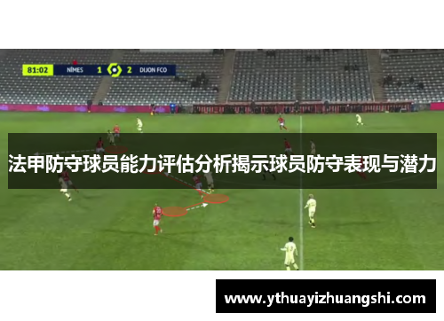 法甲防守球员能力评估分析揭示球员防守表现与潜力