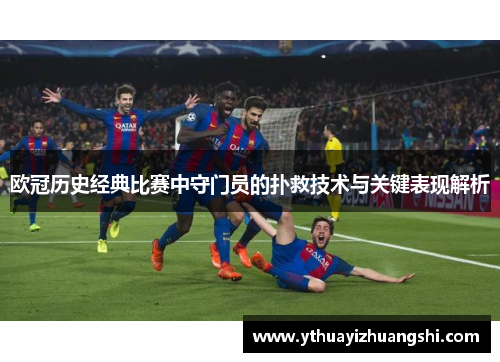 欧冠历史经典比赛中守门员的扑救技术与关键表现解析