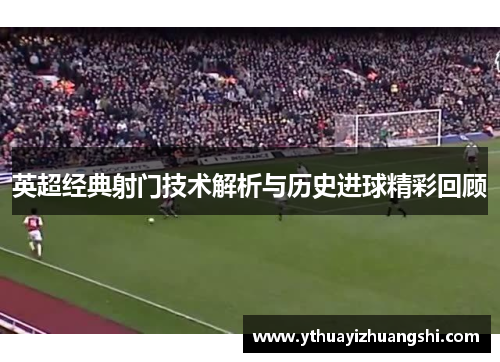 英超经典射门技术解析与历史进球精彩回顾