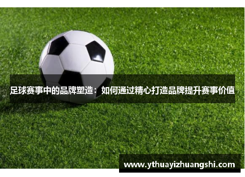 足球赛事中的品牌塑造：如何通过精心打造品牌提升赛事价值