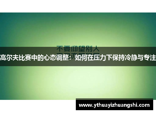 高尔夫比赛中的心态调整：如何在压力下保持冷静与专注